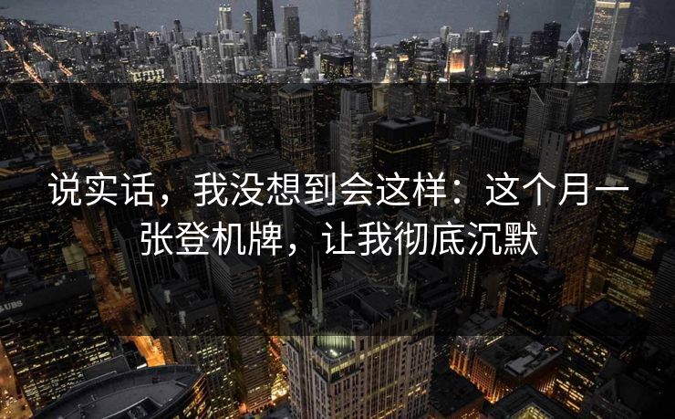说实话,我没想到会这样:这个月一张登机牌,让我彻底沉默 说实话,我没想到会这样:这个月一张登机牌,让我彻底沉默