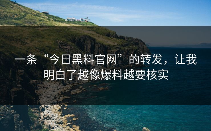 一条“今日黑料官网”的转发,让我明白了越像爆料越要核实 一条“今日黑料官网”的转发,让我明白了越像爆料越要核实